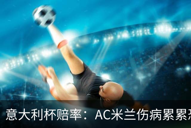 意大利杯赔率：AC米兰伤病累累恐难敌国米